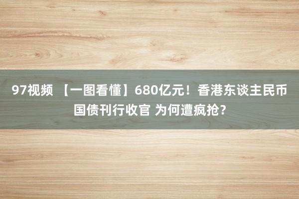 97视频 【一图看懂】680亿元！香港东谈主民币国债刊行收官 为何遭疯抢？