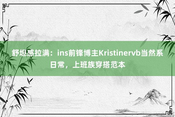 舒坦感拉满：ins前锋博主Kristinervb当然系日常，上班族穿搭范本